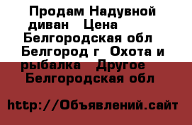 Продам Надувной диван › Цена ­ 750 - Белгородская обл., Белгород г. Охота и рыбалка » Другое   . Белгородская обл.